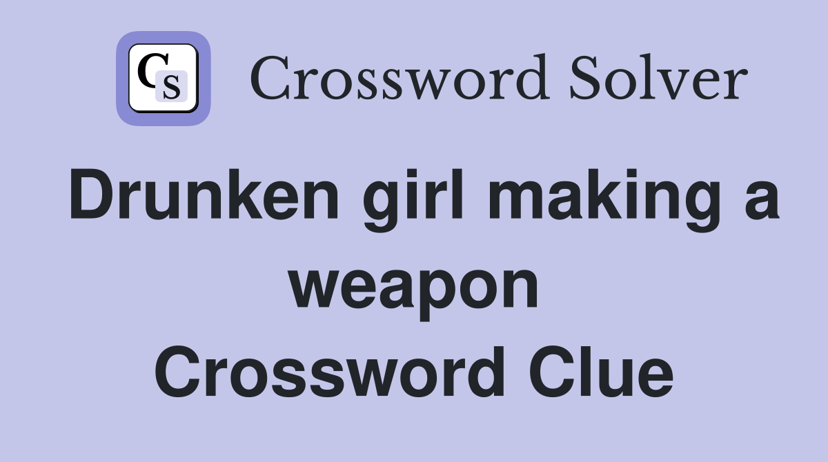 Drunken girl making a weapon Crossword Clue Answers Crossword Solver